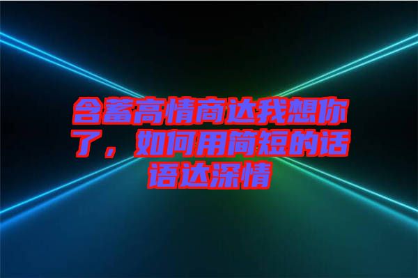 含蓄高情商達(dá)我想你了，如何用簡短的話語達(dá)深情