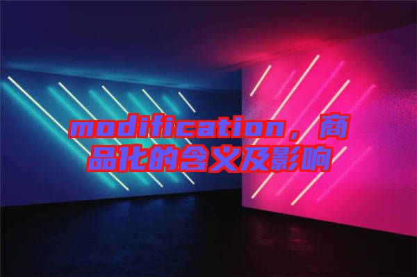 modification，商品化的含義及影響