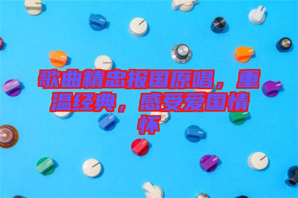 歌曲精忠報(bào)國原唱，重溫經(jīng)典，感受愛國情懷