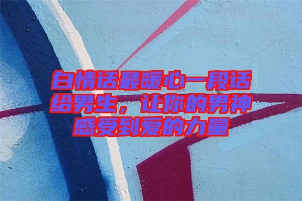白情話最暖心一段話給男生，讓你的男神感受到愛的力量