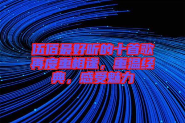 伍佰最好聽的十首歌再度重相逢，重溫經(jīng)典，感受魅力