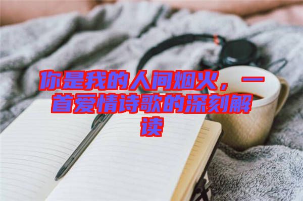 你是我的人間煙火，一首愛(ài)情詩(shī)歌的深刻解讀