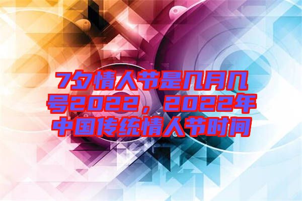 7夕情人節(jié)是幾月幾號(hào)2022，2022年中國(guó)傳統(tǒng)情人節(jié)時(shí)間