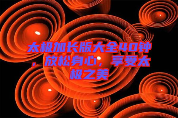 太極加長版大全40鐘，放松身心，享受太極之美