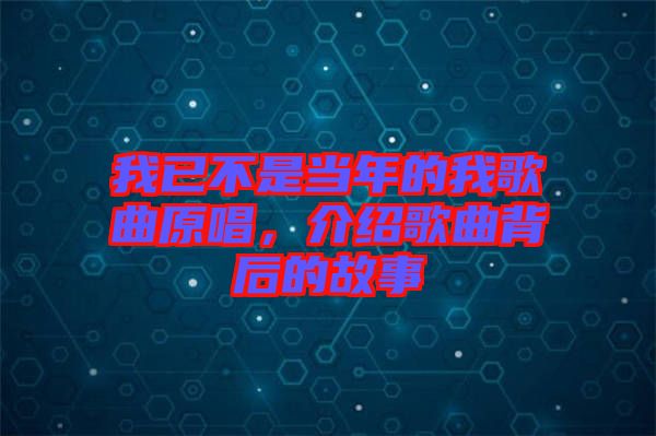 我已不是當(dāng)年的我歌曲原唱，介紹歌曲背后的故事