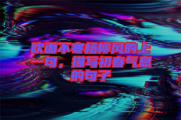 吹面不寒楊柳風(fēng)的上一句，描寫初春氣息的句子