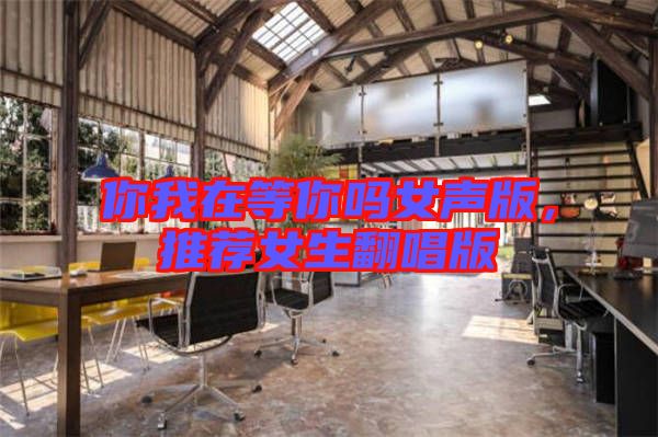 你我在等你嗎女聲版，推薦女生翻唱版