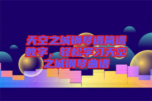 天空之城鋼琴譜簡譜數(shù)字，輕松學習天空之城鋼琴曲譜