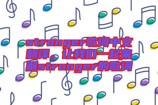 stronger歌詞中文翻譯，讓我們一起來解stronger的歌詞