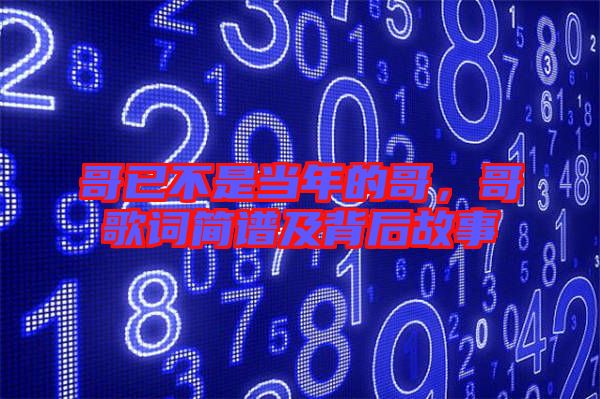 哥已不是當(dāng)年的哥，哥歌詞簡(jiǎn)譜及背后故事