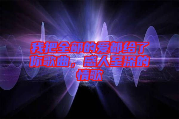 我把全部的愛(ài)都給了你歌曲，感人至深的情歌