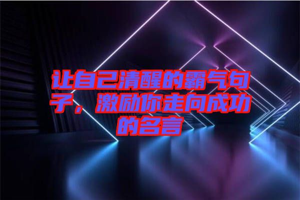 讓自己清醒的霸氣句子，激勵(lì)你走向成功的名言