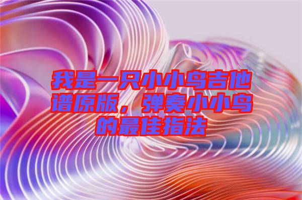 我是一只小小鳥吉他譜原版，彈奏小小鳥的最佳指法