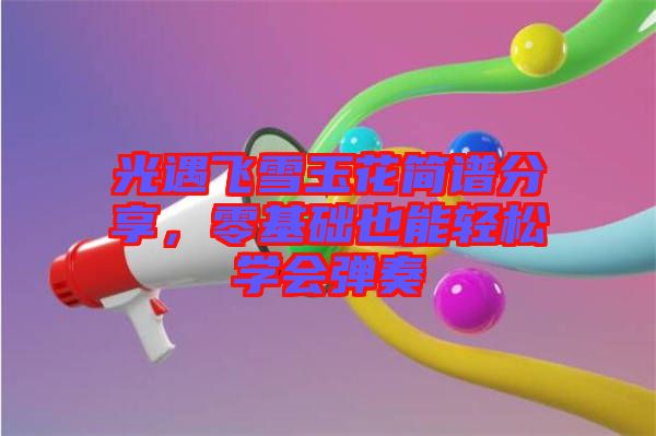 光遇飛雪玉花簡譜分享，零基礎也能輕松學會彈奏