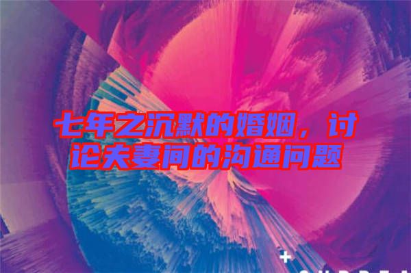 七年之沉默的婚姻，討論夫妻間的溝通問題
