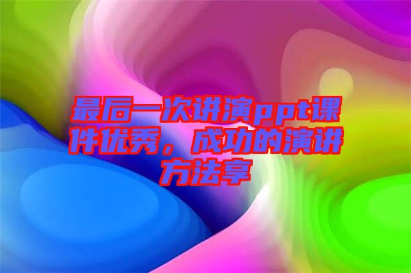 最后一次講演ppt課件優(yōu)秀，成功的演講方法享