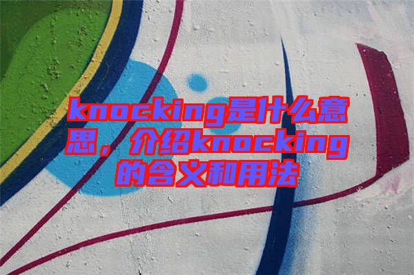 knocking是什么意思，介紹knocking的含義和用法