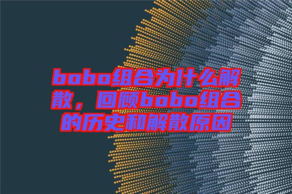 bobo組合為什么解散，回顧bobo組合的歷史和解散原因