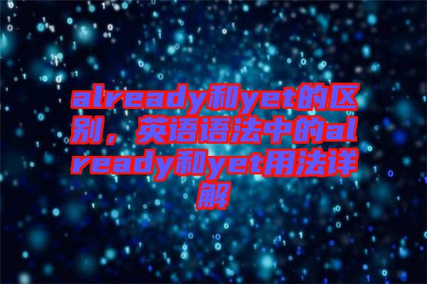 already和yet的區(qū)別，英語語法中的already和yet用法詳解