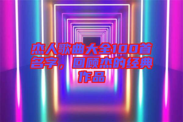 杰人歌曲大全100首名字，回顧杰的經(jīng)典作品