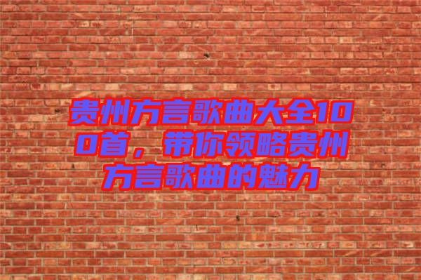 貴州方言歌曲大全100首，帶你領略貴州方言歌曲的魅力