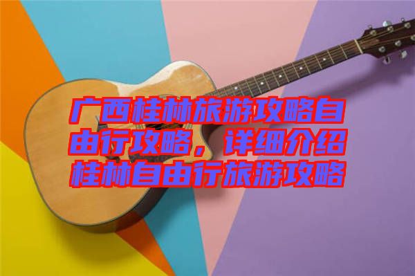 廣西桂林旅游攻略自由行攻略，詳細(xì)介紹桂林自由行旅游攻略