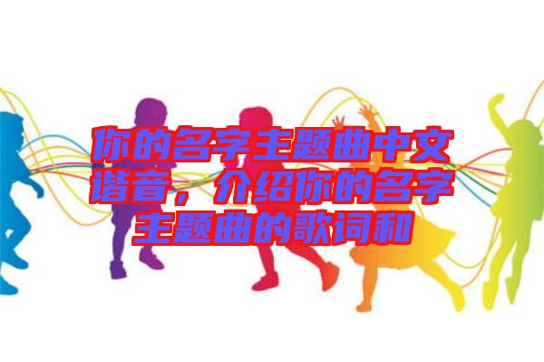 你的名字主題曲中文諧音，介紹你的名字主題曲的歌詞和