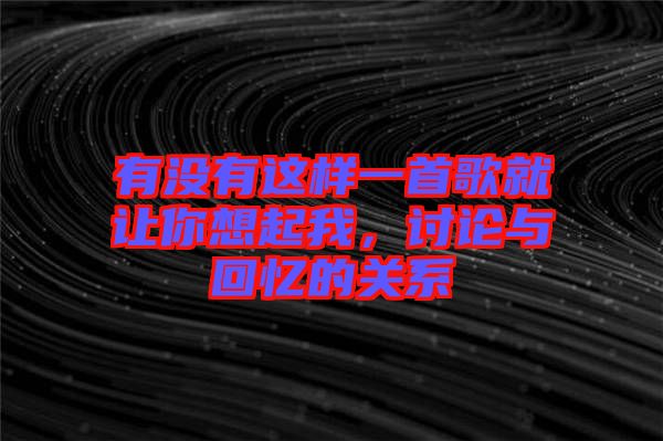 有沒有這樣一首歌就讓你想起我，討論與回憶的關(guān)系
