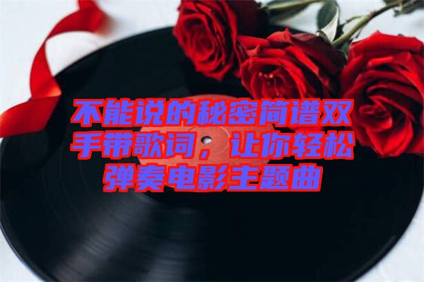 不能說(shuō)的秘密簡(jiǎn)譜雙手帶歌詞，讓你輕松彈奏電影主題曲