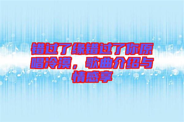 錯(cuò)過(guò)了緣錯(cuò)過(guò)了你原唱冷漠，歌曲介紹與情感享