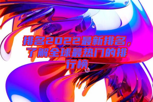 排名2022最新排名，了解全球最熱門的排行榜