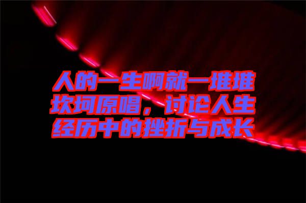 人的一生啊就一堆堆坎坷原唱，討論人生經(jīng)歷中的挫折與成長