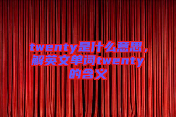twenty是什么意思，解英文單詞twenty的含義