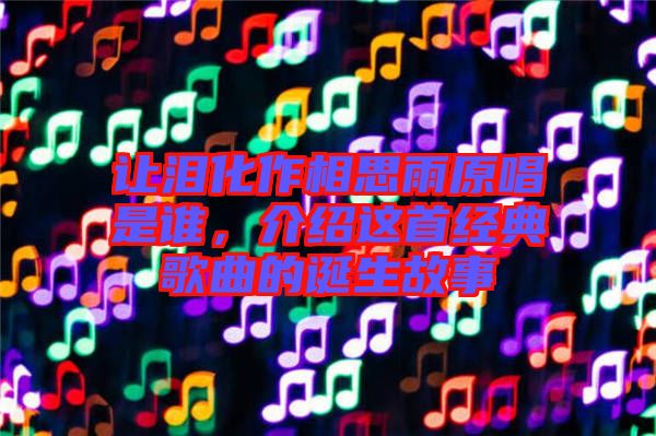 讓淚化作相思雨原唱是誰(shuí)，介紹這首經(jīng)典歌曲的誕生故事