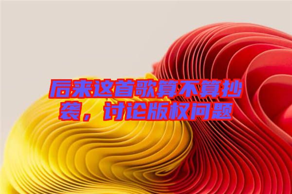 后來這首歌算不算抄襲，討論版權(quán)問題