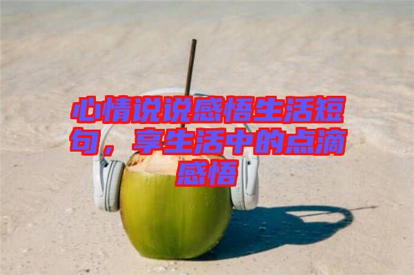心情說說感悟生活短句，享生活中的點(diǎn)滴感悟