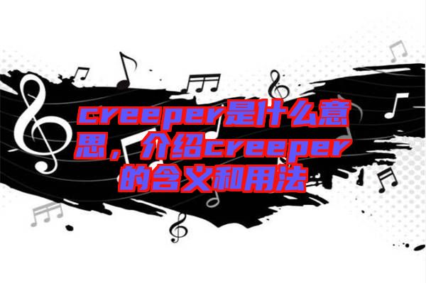 creeper是什么意思，介紹creeper的含義和用法