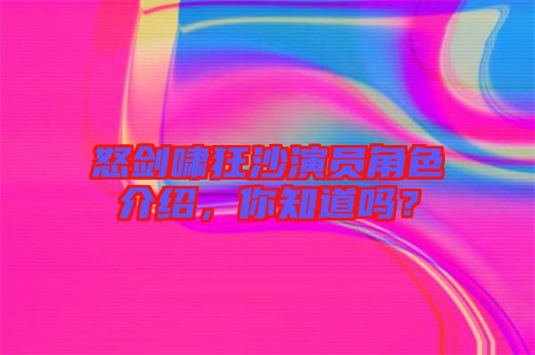 怒劍嘯狂沙演員角色介紹，你知道嗎？