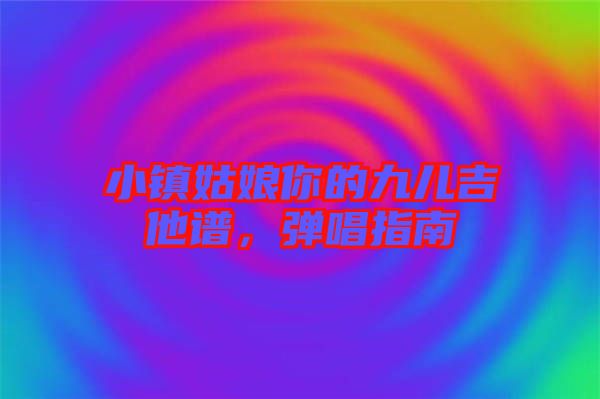 小鎮(zhèn)姑娘你的九兒吉他譜，彈唱指南
