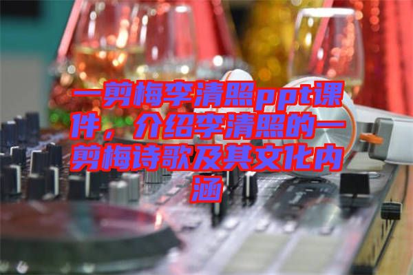一剪梅李清照ppt課件，介紹李清照的一剪梅詩歌及其文化內(nèi)涵