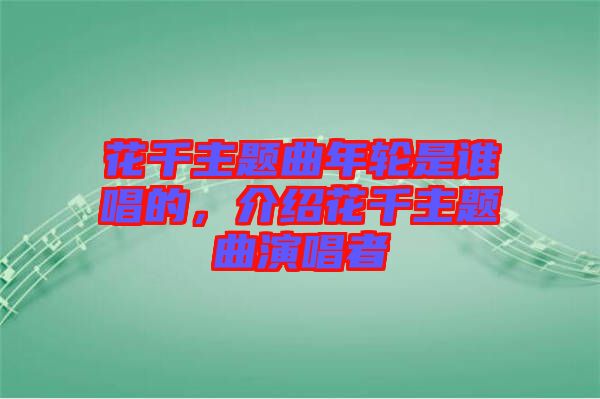 花千主題曲年輪是誰唱的，介紹花千主題曲演唱者