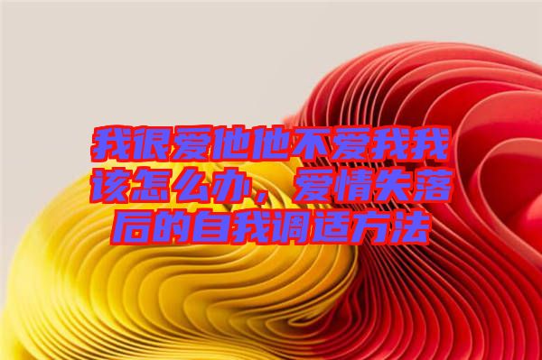 我很愛(ài)他他不愛(ài)我我該怎么辦，愛(ài)情失落后的自我調(diào)適方法