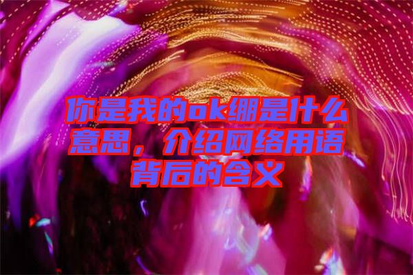 你是我的ok繃是什么意思，介紹網(wǎng)絡(luò)用語(yǔ)背后的含義