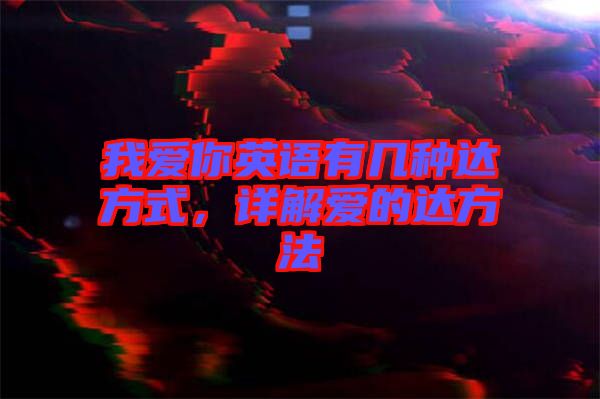 我愛你英語有幾種達(dá)方式，詳解愛的達(dá)方法