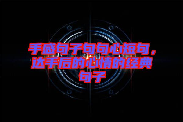 手感句子句句心短句，達手后的心情的經(jīng)典句子