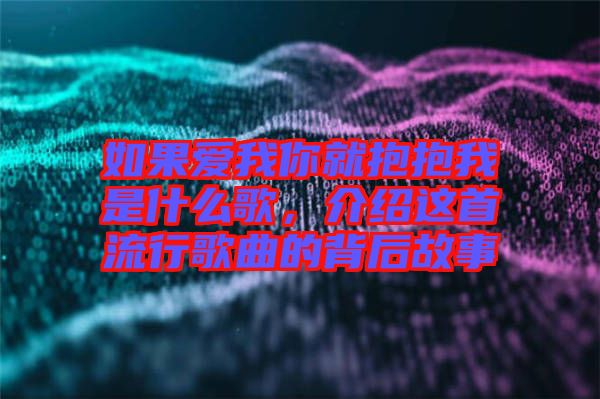如果愛(ài)我你就抱抱我是什么歌，介紹這首流行歌曲的背后故事