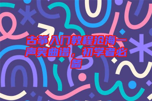 古箏入門教程滄海一聲笑曲譜，初學(xué)者必備