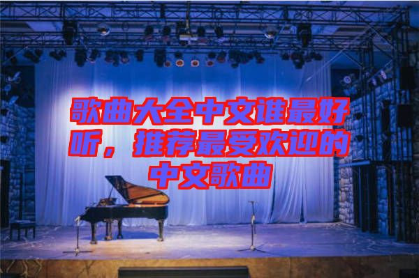 歌曲大全中文誰(shuí)最好聽，推薦最受歡迎的中文歌曲