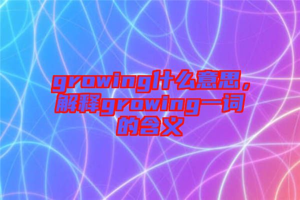 growing什么意思，解釋growing一詞的含義