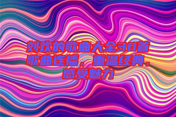 劉歡的歌曲大全30首歌曲連播，重溫經(jīng)典，感受魅力